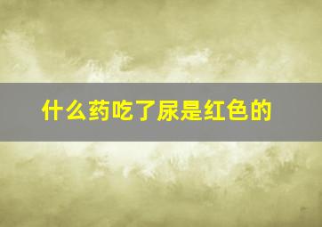 什么药吃了尿是红色的