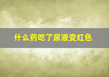 什么药吃了尿液变红色