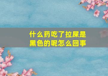 什么药吃了拉屎是黑色的呢怎么回事