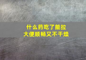 什么药吃了能拉大便顺畅又不干燥