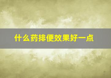 什么药排便效果好一点