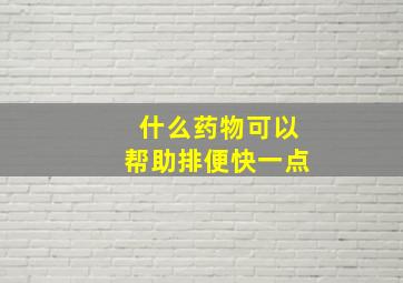 什么药物可以帮助排便快一点