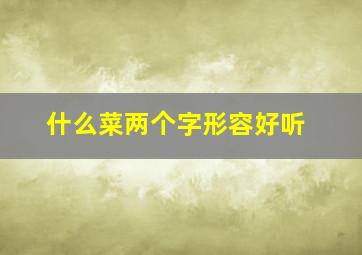 什么菜两个字形容好听