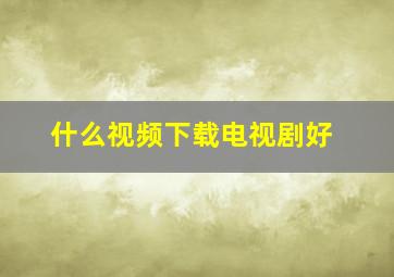 什么视频下载电视剧好