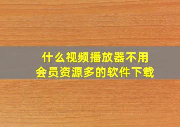 什么视频播放器不用会员资源多的软件下载