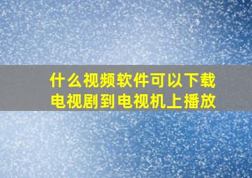 什么视频软件可以下载电视剧到电视机上播放