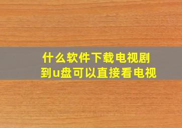 什么软件下载电视剧到u盘可以直接看电视