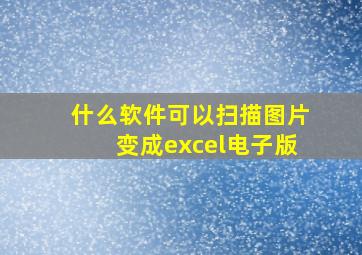 什么软件可以扫描图片变成excel电子版