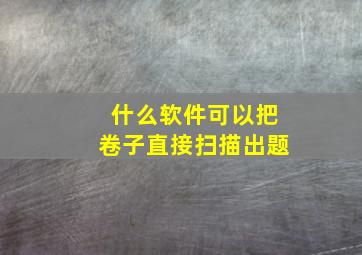 什么软件可以把卷子直接扫描出题