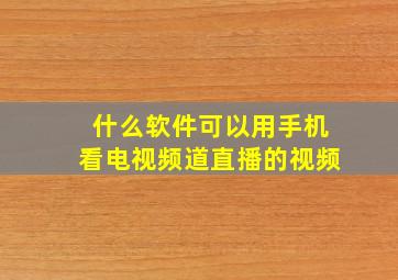 什么软件可以用手机看电视频道直播的视频