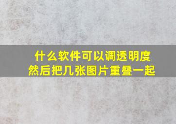 什么软件可以调透明度然后把几张图片重叠一起