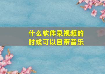 什么软件录视频的时候可以自带音乐