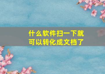 什么软件扫一下就可以转化成文档了