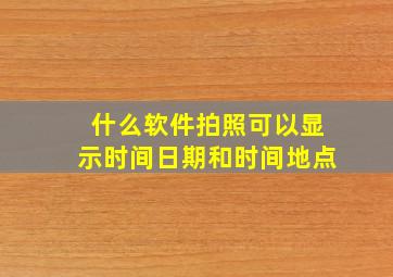 什么软件拍照可以显示时间日期和时间地点