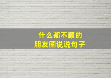 什么都不顺的朋友圈说说句子