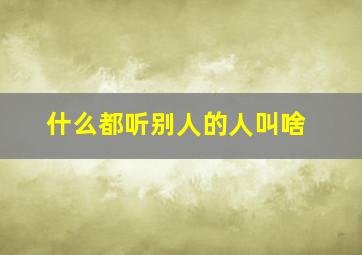 什么都听别人的人叫啥