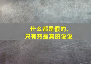 什么都是假的,只有穷是真的说说