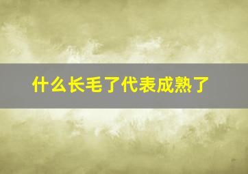 什么长毛了代表成熟了