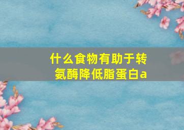 什么食物有助于转氨酶降低脂蛋白a