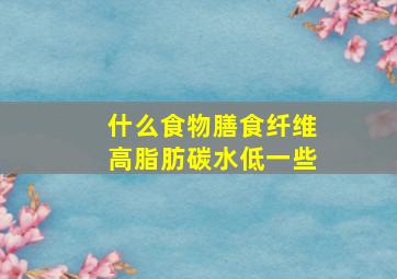 什么食物膳食纤维高脂肪碳水低一些