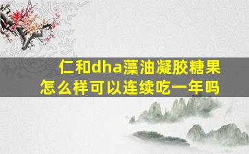 仁和dha藻油凝胶糖果怎么样可以连续吃一年吗