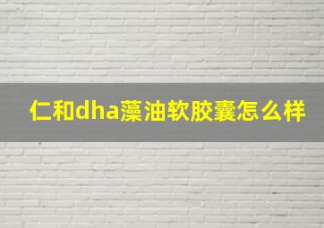 仁和dha藻油软胶囊怎么样