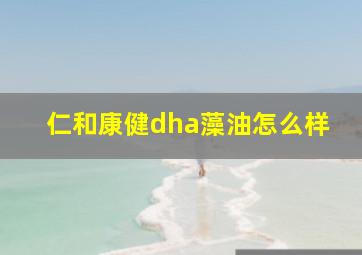 仁和康健dha藻油怎么样