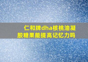 仁和牌dha核桃油凝胶糖果能提高记忆力吗