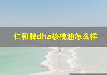 仁和牌dha核桃油怎么样