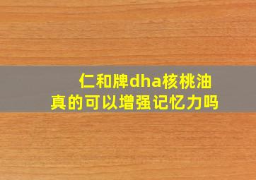 仁和牌dha核桃油真的可以增强记忆力吗