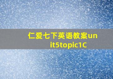 仁爱七下英语教案unit5topic1C