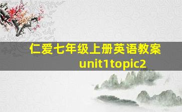 仁爱七年级上册英语教案unit1topic2