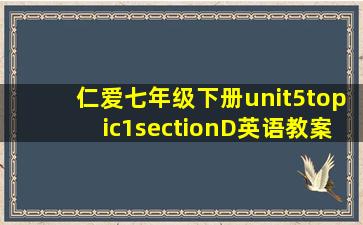 仁爱七年级下册unit5topic1sectionD英语教案