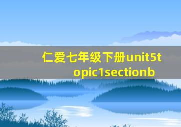 仁爱七年级下册unit5topic1sectionb