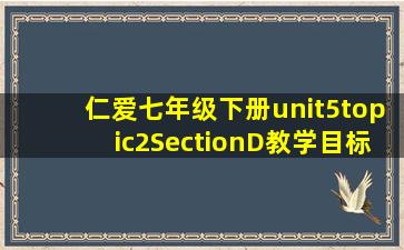 仁爱七年级下册unit5topic2SectionD教学目标