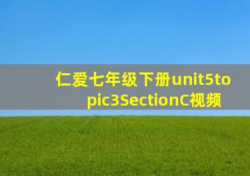 仁爱七年级下册unit5topic3SectionC视频