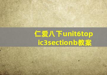 仁爱八下unit6topic3sectionb教案