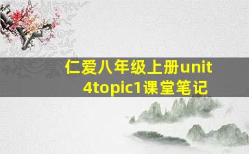 仁爱八年级上册unit4topic1课堂笔记