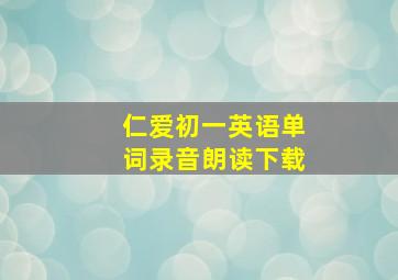 仁爱初一英语单词录音朗读下载