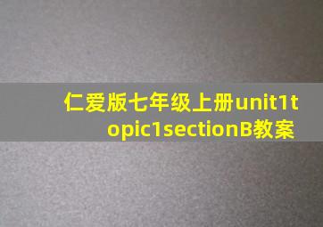 仁爱版七年级上册unit1topic1sectionB教案