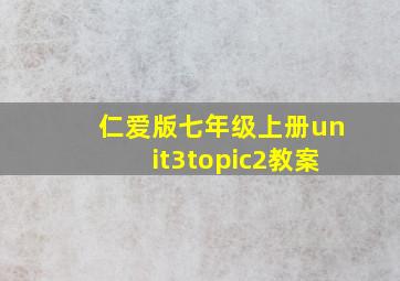 仁爱版七年级上册unit3topic2教案