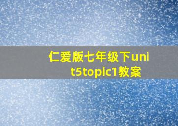 仁爱版七年级下unit5topic1教案