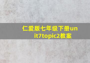 仁爱版七年级下册unit7topic2教案