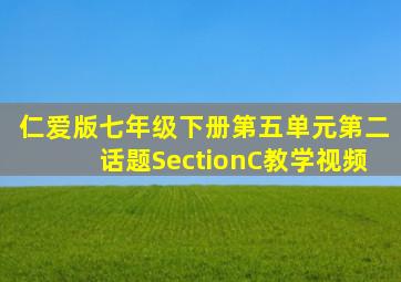 仁爱版七年级下册第五单元第二话题SectionC教学视频