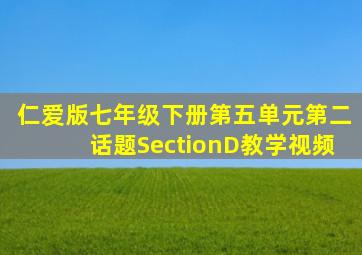 仁爱版七年级下册第五单元第二话题SectionD教学视频