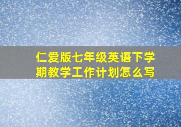 仁爱版七年级英语下学期教学工作计划怎么写