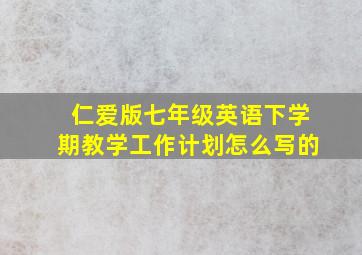 仁爱版七年级英语下学期教学工作计划怎么写的