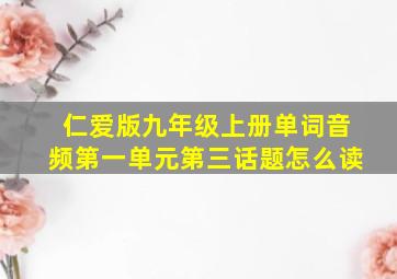 仁爱版九年级上册单词音频第一单元第三话题怎么读