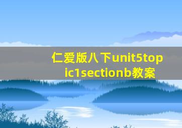 仁爱版八下unit5topic1sectionb教案