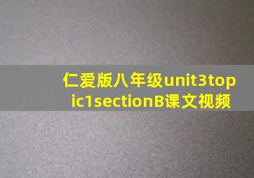 仁爱版八年级unit3topic1sectionB课文视频